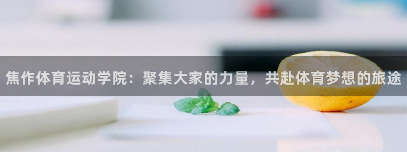 焦作体育运动学院：聚集大家的力量，共赴体育梦想的旅途