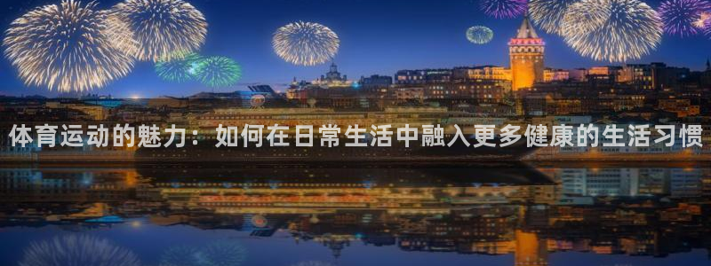 体育运动的魅力：如何在日常生活中融入更多健康的生活习惯