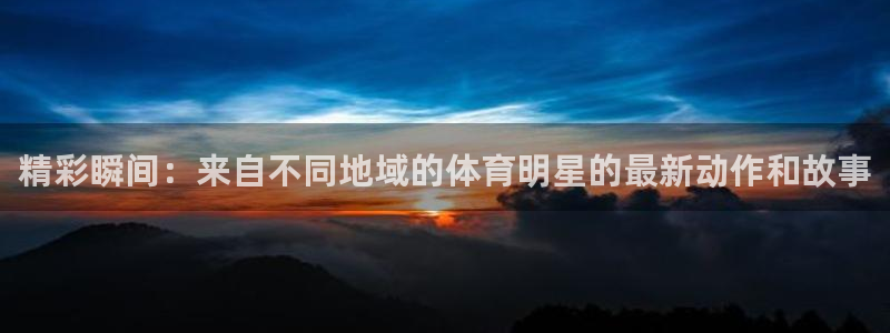 精彩瞬间：来自不同地域的体育明星的最新动作和故事