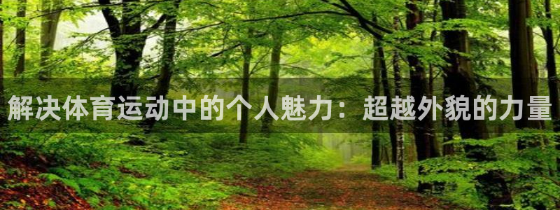 解决体育运动中的个人魅力：超越外貌的力量