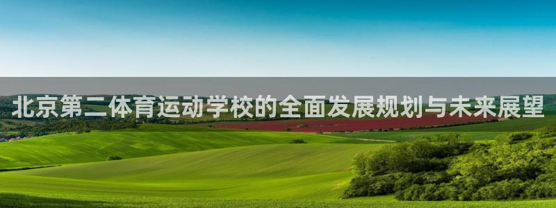 北京第二体育运动学校的全面发展规划与未来展望